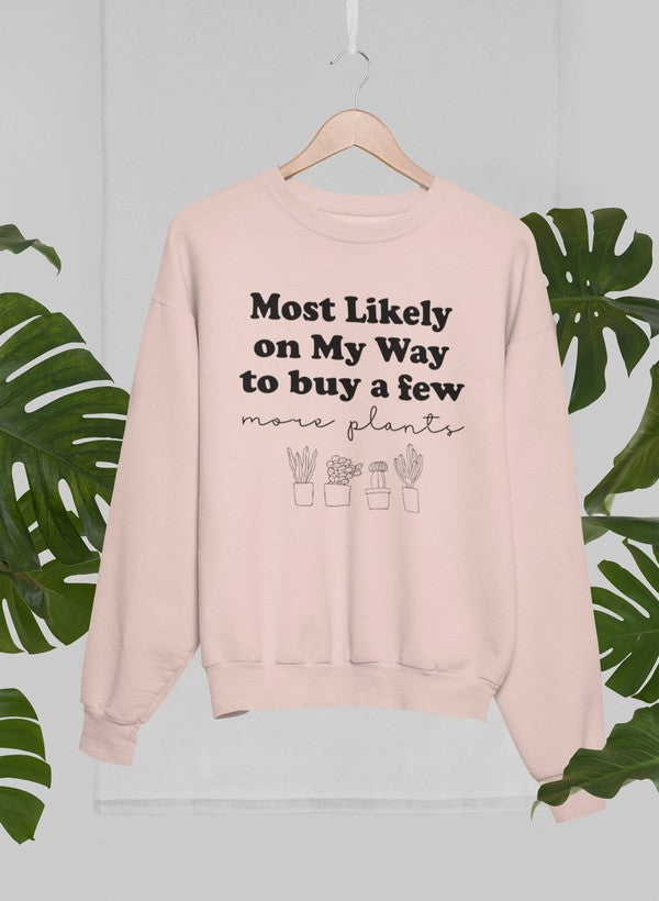 Most Likely On My Way To Buy A Few More Plants Sweat Shirt