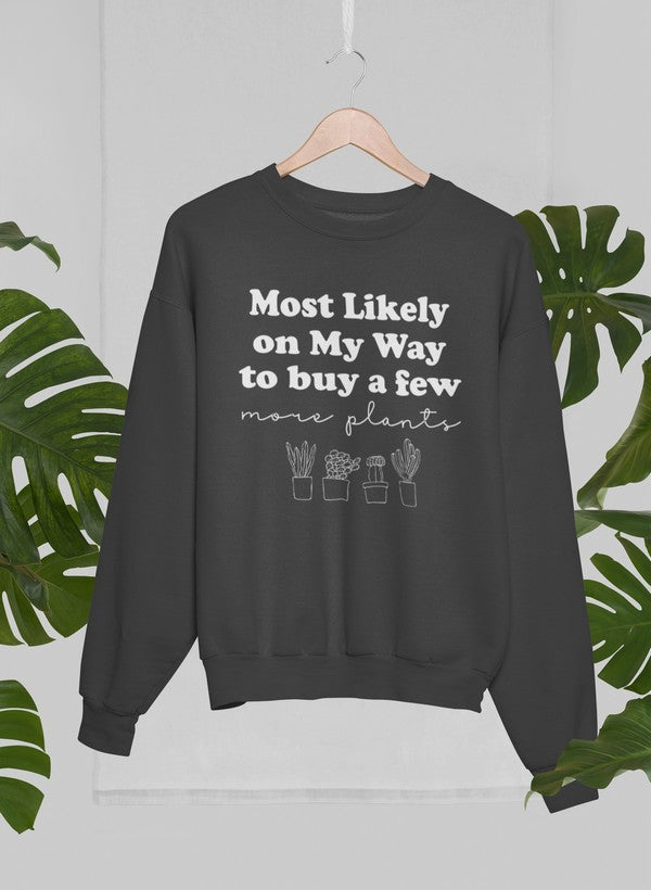 Most Likely On My Way To Buy A Few More Plants Sweat Shirt