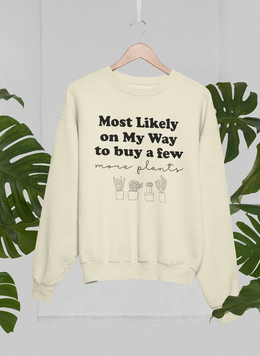 Most Likely On My Way To Buy A Few More Plants Sweat Shirt