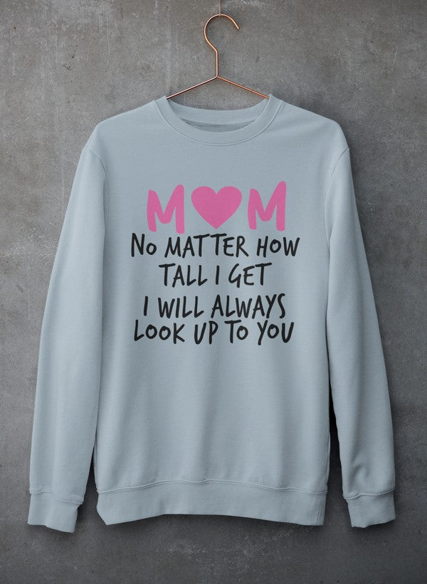 Mom No Matter How Tall I Get I Will Always Look Up To You  Sweat Shirt